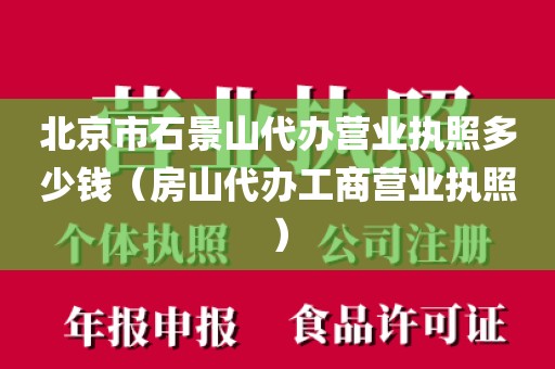北京市石景山代办营业执照多少钱（房山代办工商营业执照）