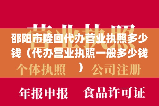邵阳市隆回代办营业执照多少钱（代办营业执照一般多少钱）
