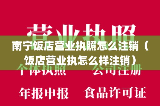 南宁饭店营业执照怎么注销（饭店营业执怎么样注销）