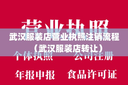 武汉服装店营业执照注销流程(武汉服装店转让)
