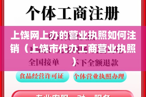 上饶网上办的营业执照如何注销（上饶市代办工商营业执照）