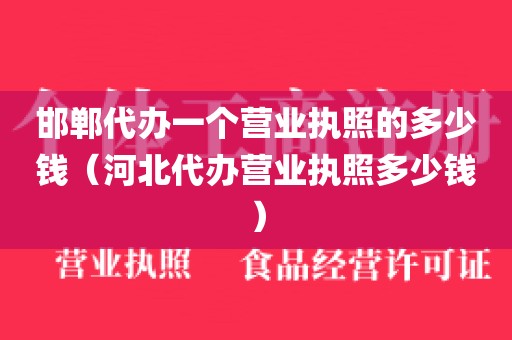 邯郸代办一个营业执照的多少钱（河北代办营业执照多少钱）