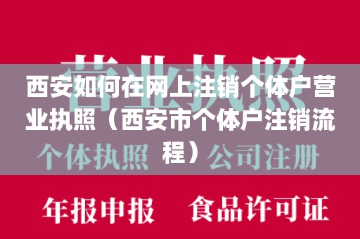 西安如何在网上注销个体户营业执照（西安市个体户注销流程）
