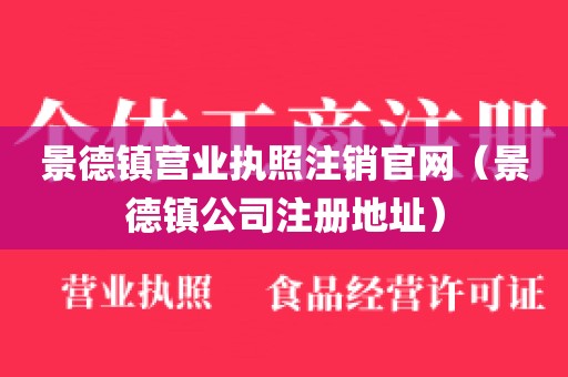 景德镇营业执照注销官网（景德镇公司注册地址）