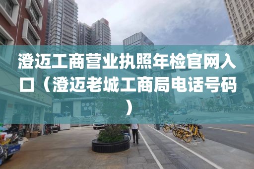 澄迈工商营业执照年检官网入口(澄迈老城工商局电话号码)