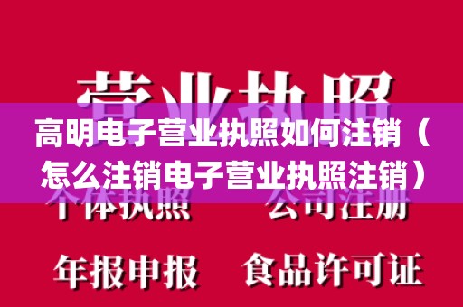 高明电子营业执照如何注销（怎么注销电子营业执照注销）