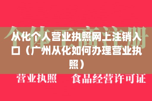 从化个人营业执照网上注销入口（广州从化如何办理营业执照）