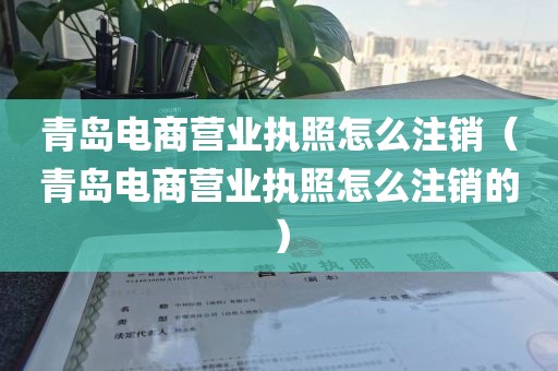 青岛电商营业执照怎么注销(青岛电商营业执照怎么注销的)