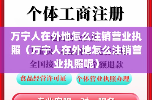 万宁人在外地怎么注销营业执照（万宁人在外地怎么注销营业执照呢）