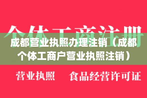 成都营业执照办理注销（成都个体工商户营业执照注销）