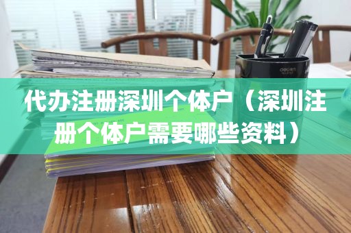 代办注册深圳个体户（深圳注册个体户需要哪些资料）