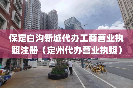 保定白沟新城代办工商营业执照注册（定州代办营业执照）