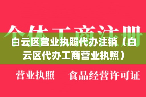 白云区营业执照代办注销（白云区代办工商营业执照）