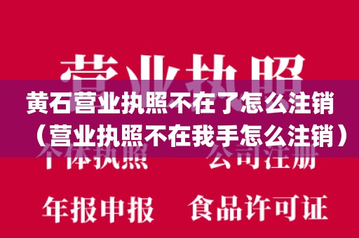 黄石营业执照不在了怎么注销（营业执照不在我手怎么注销）