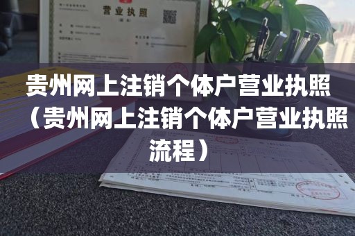 贵州网上注销个体户营业执照(贵州网上注销个体户营业执照流程)