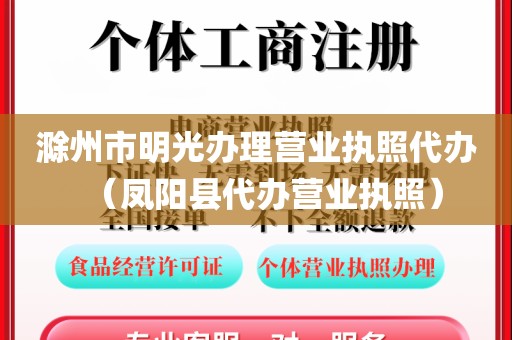滁州市明光办理营业执照代办（凤阳县代办营业执照）