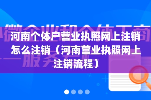 河南个体户营业执照网上注销怎么注销（河南营业执照网上注销流程）