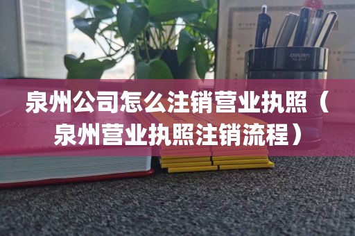 泉州公司怎么注销营业执照（泉州营业执照注销流程）