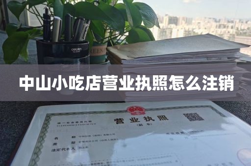 中山小吃店营业执照怎么注销