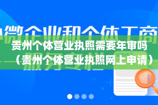 贵州个体营业执照需要年审吗（贵州个体营业执照网上申请）