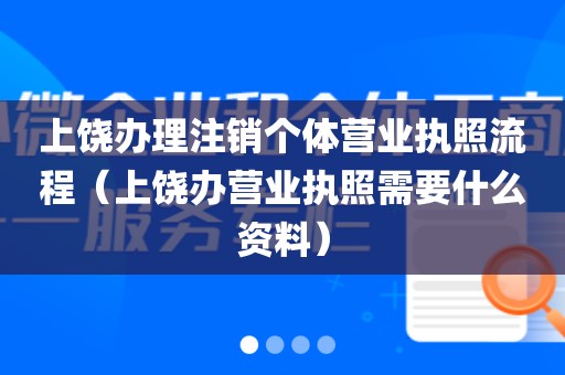 上饶办理注销个体营业执照流程(上饶办营业执照需要什么资料)