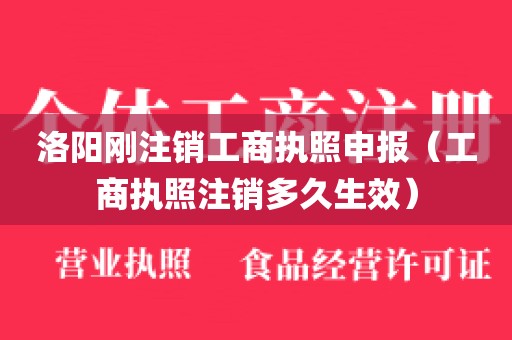 洛阳刚注销工商执照申报（工商执照注销多久生效）