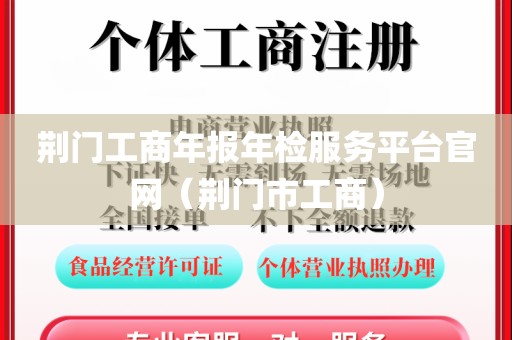 荆门工商年报年检服务平台官网（荆门市工商）