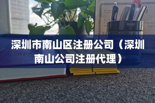 深圳市南山区注册公司（深圳南山公司注册代理）
