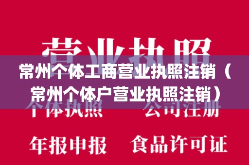 常州个体工商营业执照注销（常州个体户营业执照注销）