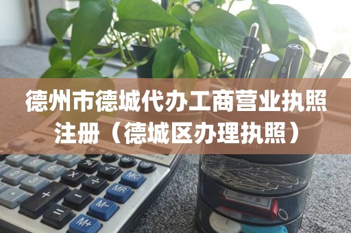 德州市德城代办工商营业执照注册（德城区办理执照）