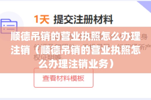 顺德吊销的营业执照怎么办理注销(顺德吊销的营业执照怎么办理注销业务)