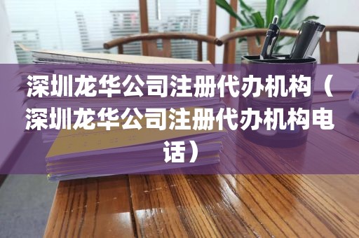 深圳龙华公司注册代办机构(深圳龙华公司注册代办机构电话)