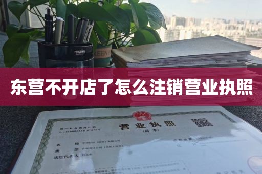 东营不开店了怎么注销营业执照