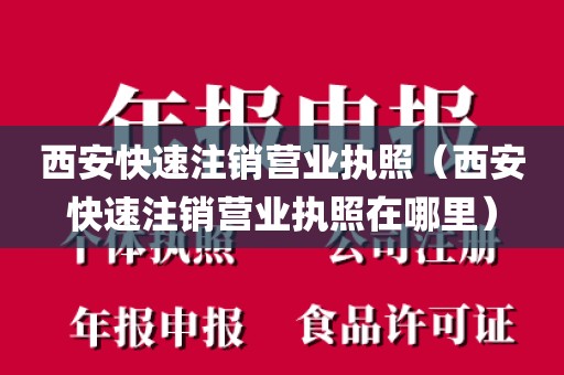 西安快速注销营业执照（西安快速注销营业执照在哪里）