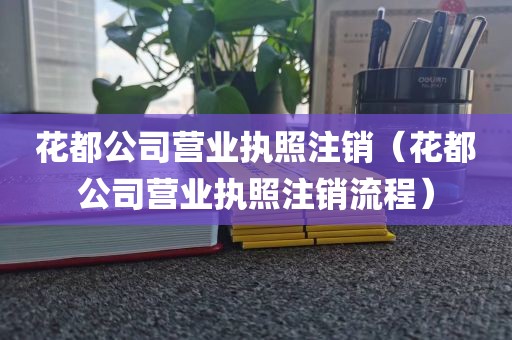花都公司营业执照注销(花都公司营业执照注销流程)