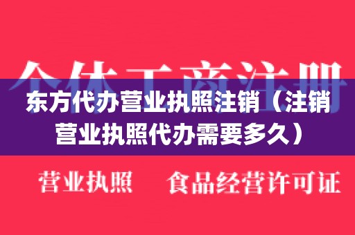 东方代办营业执照注销(注销营业执照代办需要多久)