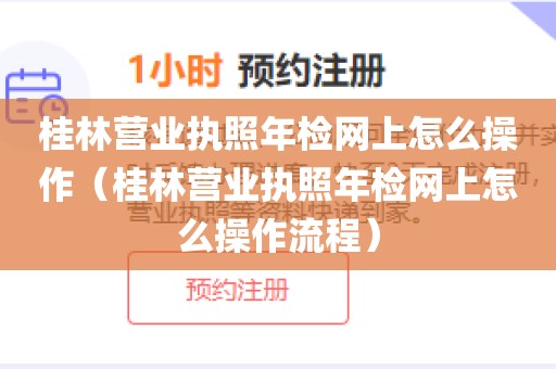 桂林营业执照年检网上怎么操作（桂林营业执照年检网上怎么操作流程）