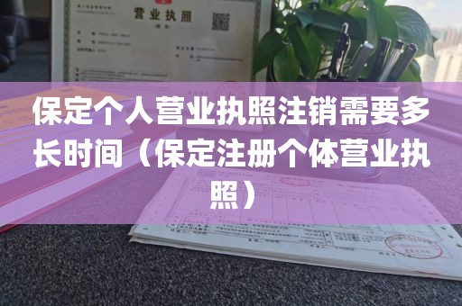 保定个人营业执照注销需要多长时间（保定注册个体营业执照）