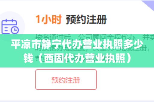 平凉市静宁代办营业执照多少钱（西固代办营业执照）