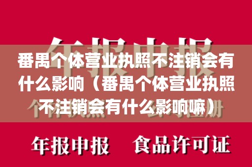 番禺个体营业执照不注销会有什么影响（番禺个体营业执照不注销会有什么影响嘛）