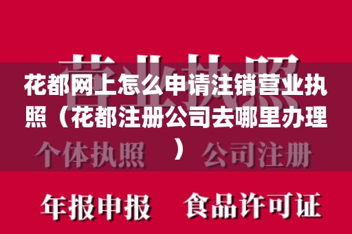 花都网上怎么申请注销营业执照（花都注册公司去哪里办理）