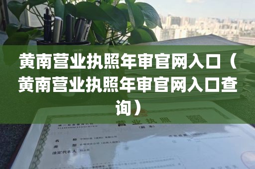 黄南营业执照年审官网入口（黄南营业执照年审官网入口查询）