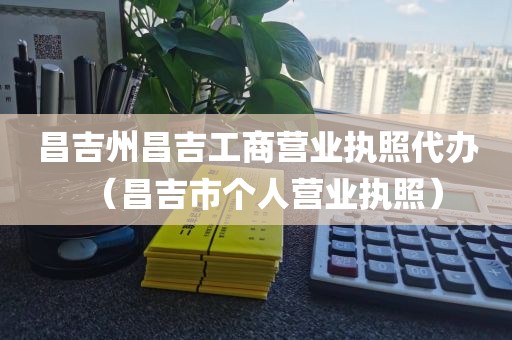 昌吉州昌吉工商营业执照代办（昌吉市个人营业执照）