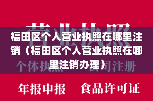 福田区个人营业执照在哪里注销（福田区个人营业执照在哪里注销办理）
