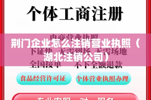 荆门企业怎么注销营业执照（湖北注销公司）