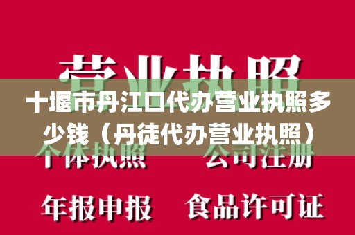 十堰市丹江口代办营业执照多少钱（丹徒代办营业执照）