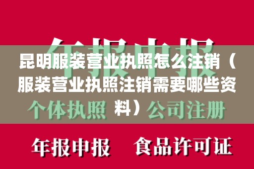 昆明服装营业执照怎么注销（服装营业执照注销需要哪些资料）