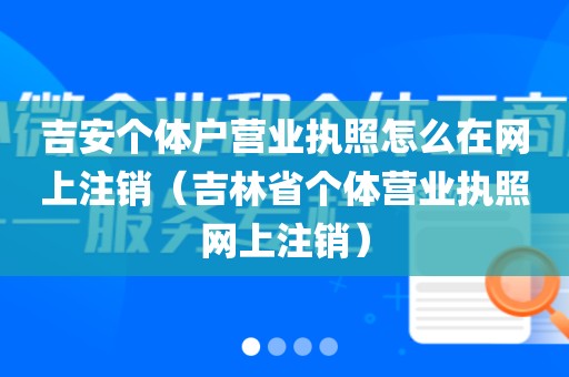 吉安个体户营业执照怎么在网上注销(吉林省个体营业执照网上注销)