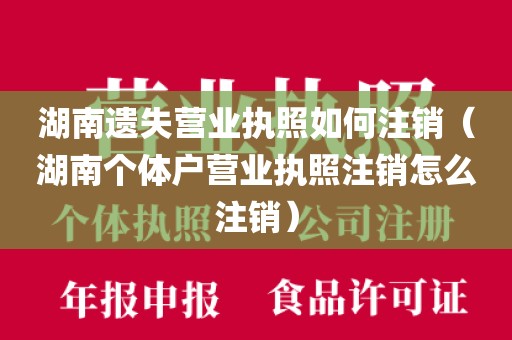 湖南遗失营业执照如何注销（湖南个体户营业执照注销怎么注销）