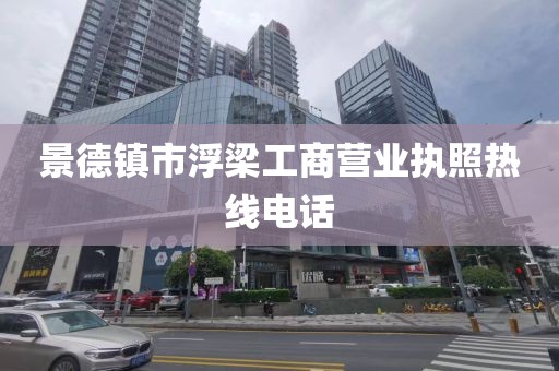 景德镇市浮梁工商营业执照热线电话